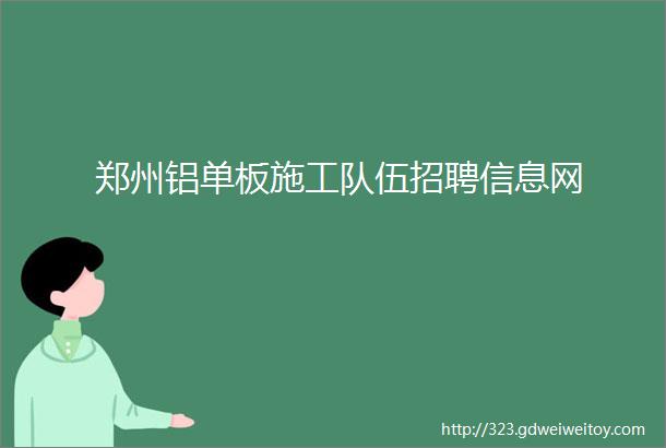 郑州铝单板施工队伍招聘信息网