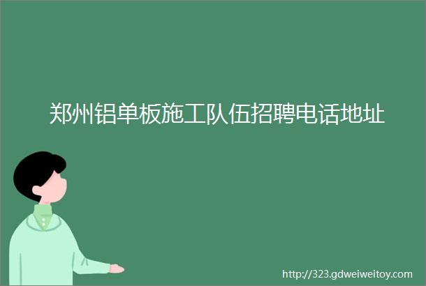 郑州铝单板施工队伍招聘电话地址