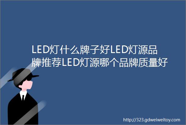 LED灯什么牌子好LED灯源品牌推荐LED灯源哪个品牌质量好